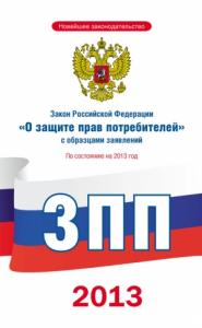  - Закон Российской Федерации «О защите прав потребителей» с образцами заявлений: по состоянию на 2013 год