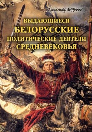Обложка книги «Выдающиеся белорусские политические деятели Средневековья» — Александр Андреев, Максим Андреев