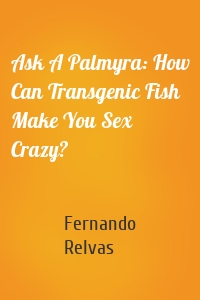 Ask A Palmyra: How Can Transgenic Fish Make You Sex Crazy?