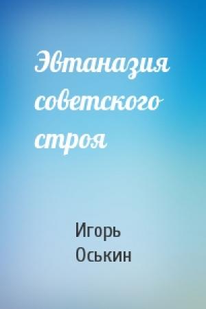 Обложка книги «Эвтаназия советского строя» — Игорь Оськин