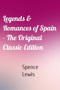 Legends & Romances of Spain - The Original Classic Edition