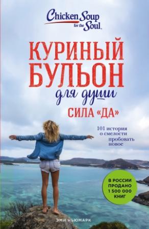 Обложка книги «Куриный бульон для души. Сила «Да». 101 история о смелости пробовать новое» — Эми Ньюмарк