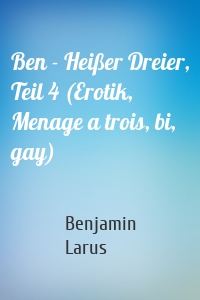 Ben - Heißer Dreier, Teil 4 (Erotik, Menage a trois, bi, gay)
