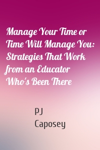 Manage Your Time or Time Will Manage You: Strategies That Work from an Educator Who's Been There