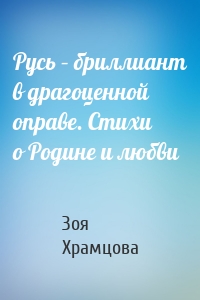 Русь – бриллиант в драгоценной оправе. Стихи о Родине и любви