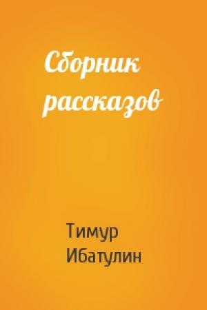 Обложка книги «Сборник рассказов» — Тимур Ибатулин
