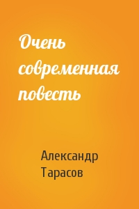Александр Тарасов - Очень современная повесть