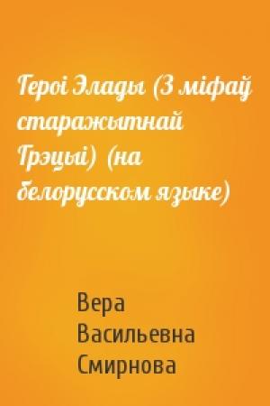 Обложка книги «Героi Элады (З мiфаў старажытнай Грэцыi) (на белорусском языке)» — Вера Васильевна Смирнова