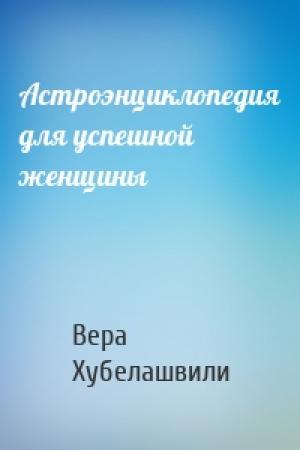 Обложка книги «Астроэнциклопедия для успешной женщины» — Вера Хубелашвили