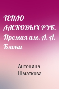 ТЕПЛО ЛАСКОВЫХ РУК. Премия им. А. А. Блока