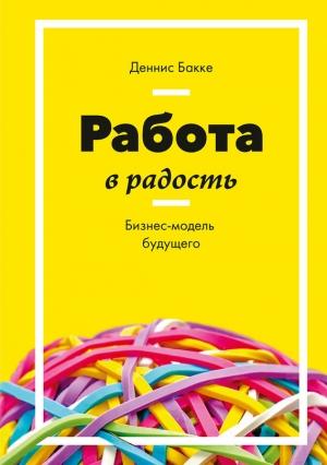 Обложка книги «Работа в радость. Бизнес-модель будущего» — Деннис Бакке
