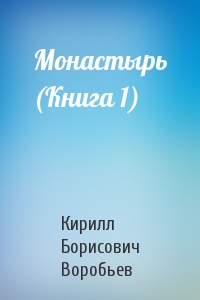 Кирилл Борисович Воробьев - Монастырь (Книга 1)