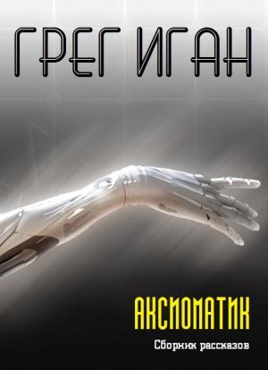 Обложка книги «АКСИОМАТИК» — Грег Иган