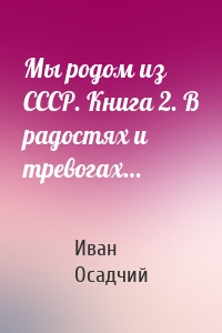 Мы родом из СССР. Книга 2. В радостях и тревогах…