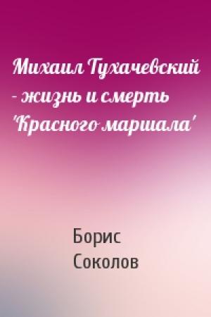 Обложка книги «Михаил Тухачевский - жизнь и смерть 'Красного маршала'» — Б Соколов