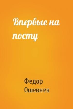 Обложка книги «Впервые на посту» — Федор Ошевнев