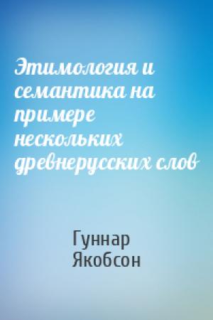Обложка книги «Этимология и семантика на примере нескольких древнерусских слов» — Гуннар Якобсон