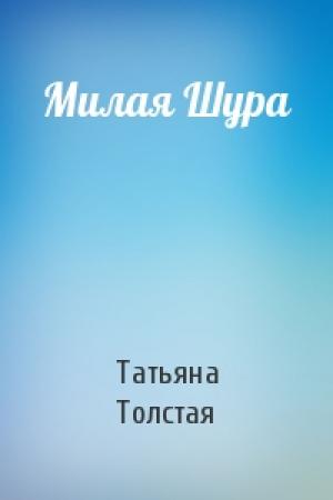 Обложка книги «Милая Шура» — Татьяна Толстая