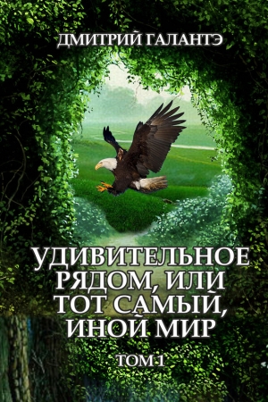 Обложка книги «Удивительное рядом, или тот самый, иной мир. Том 1» — Дмитрий Галантэ