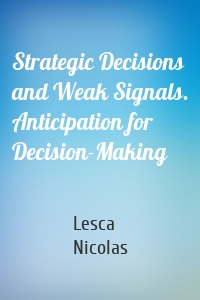 Strategic Decisions and Weak Signals. Anticipation for Decision-Making