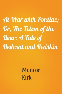 At War with Pontiac; Or, The Totem of the Bear: A Tale of Redcoat and Redskin