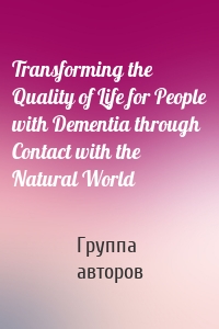 Transforming the Quality of Life for People with Dementia through Contact with the Natural World