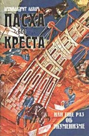 Обложка книги «Пасха без Креста или ещё раз об экуменизме» — Архимандрит Лазарь Абашидзе