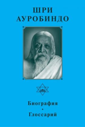 Обложка книги «Шри Ауробиндо. Биография. Глоссарий» — Шри Ауробиндо, А. Панкова