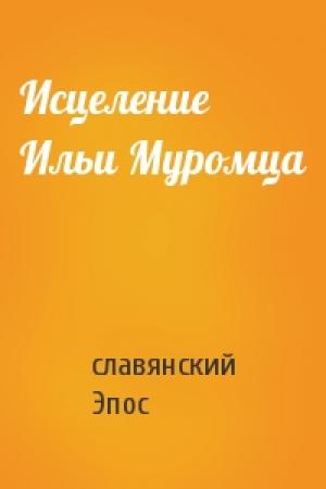 Обложка книги «Исцеление Ильи Муромца» — славянский Эпос
