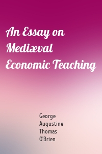 An Essay on Mediæval Economic Teaching