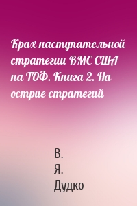 Крах наступательной стратегии ВМС США на ТОФ. Книга 2. На острие стратегий