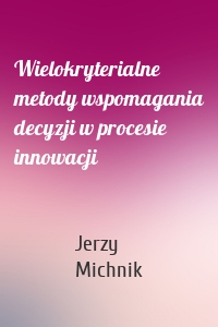 Wielokryterialne metody wspomagania decyzji w procesie innowacji