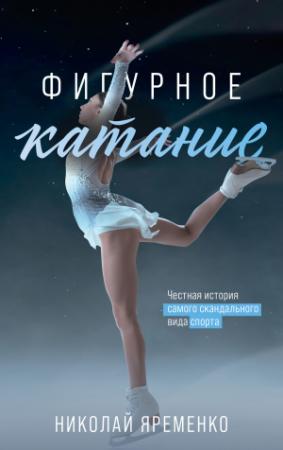 Обложка книги «Фигурное катание. Честная история самого скандального вида спорта» — Николай Яременко