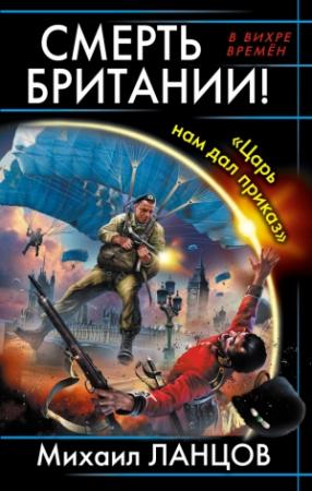 Обложка книги «Смерть Британии! «Царь нам дал приказ»» — Михаил Ланцов
