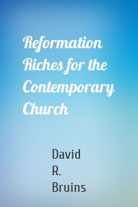 Reformation Riches for the Contemporary Church