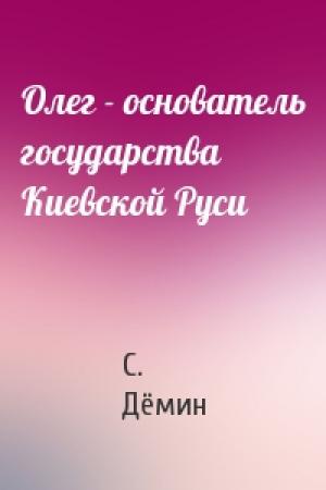 Обложка книги «Олег - основатель государства Киевской Руси» — С. Дёмин