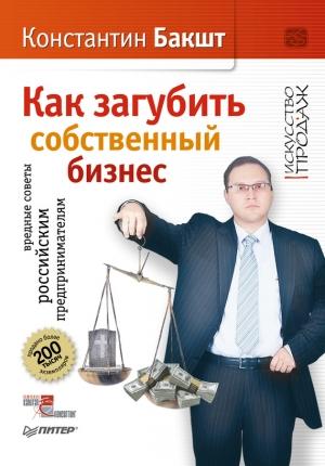 Обложка книги «Как загубить собственный бизнес. Вредные советы российским предпринимателям» — Константин Бакшт