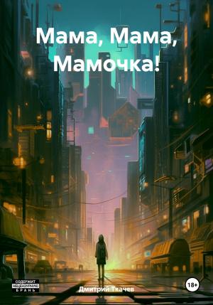 Обложка книги «Мама, Мама, Мамочка!» — Дмитрий Ткачев