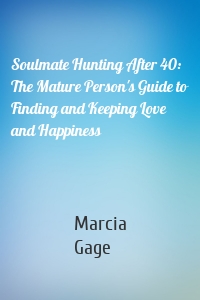 Soulmate Hunting After 40: The Mature Person's Guide to Finding and Keeping Love and Happiness