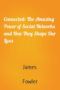 Connected: The Amazing Power of Social Networks and How They Shape Our Lives