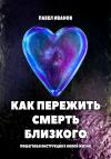 Павел Иванов - Как пережить смерть близкого. Пошаговая инструкция к новой жизни