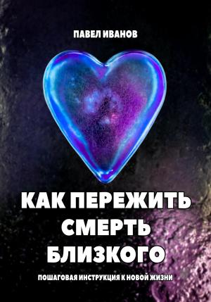 Обложка книги «Как пережить смерть близкого. Пошаговая инструкция к новой жизни» — Павел Иванов