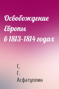 Освобождение Европы в 1813–1814 годах