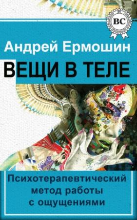 Обложка книги «Вещи в теле. Психотерапевтический метод работы с ощущениями» — Андрей Ермошин