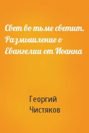 Обложка книги «Свет во тьме светит. Размышление о Евангелии от Иоанна» — Георгий Петрович Чистяков