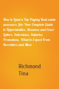 How to Land a Top-Paying Real estate assessors Job: Your Complete Guide to Opportunities, Resumes and Cover Letters, Interviews, Salaries, Promotions, What to Expect From Recruiters and More