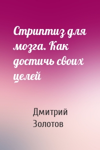 Стриптиз для мозга. Как достичь своих целей