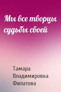 Мы все творцы судьбы своей