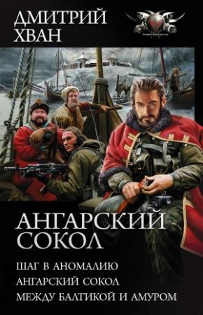 Обложка книги «Ангарский сокол: Шаг в Аномалию. Ангарский Сокол. Между Балтикой и Амуром» — Дмитрий Хван