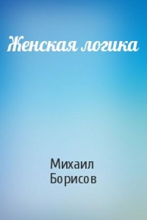 Обложка книги «Женская логика» — Михаил Борисов